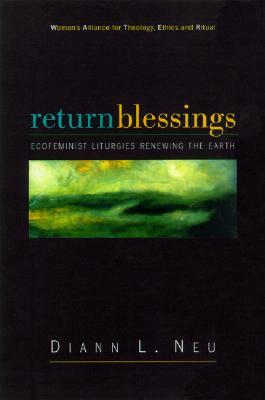 Return Blessings: Ecofeminist Liturgies Renewing the Earth by Diann L. Neu