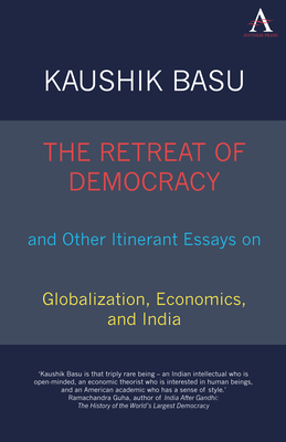 The Retreat of Democracy and Other Itinerant Essays on Globalization, Economics, and India by Kaushik Basu