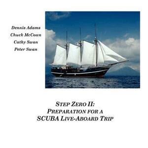 Step Zero II: Preparation for a SCUBA Live-Aboard Trip by Peter Swan, Cathy Swan, Dennis Adams