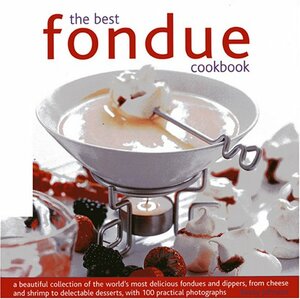 The Best Fondue Cookbook: A Beautiful Collection of the World's Most Delicious Fondues and Dippers, from Cheese to Shrimp to Delectable Desserts, with 1000 Practical Photographs by Becky Johnson