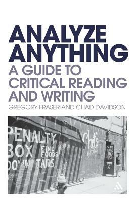 Analyze Anything: A Guide to Critical Reading and Writing by Gregory Fraser, Chad Davidson