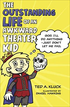 The Outstanding Life of an Awkward Theater Kid: God, I'll Do Anything—Just Don't Let Me Fail by Daniel Hawkins, Ted Kluck