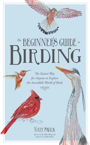 Birding for the Curious: The Easiest Way for Anyone to Explore the Incredible World of Birds by Nate Swick