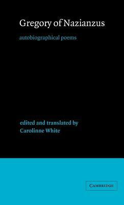 Gregory of Nazianzus: Autobiographical Poems by Gregory of Nazianzus, Carolinne White