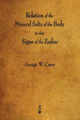 Relation of the Mineral Salts of the Body to the Signs of the Zodiac by George W. Carey