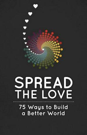 Spread the Love: 75 Ways to Build a Better World by Robyn Smith