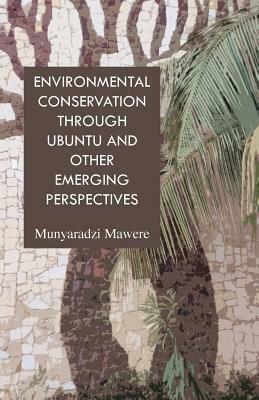 Environmental Conservation Through Ubuntu and Other Emerging Perspectives by Munyaradzi Mawere