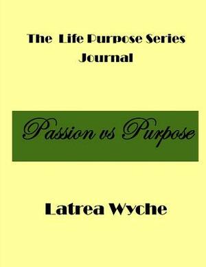 The Life Purpose Series: Passion vs Purpose by Latrea Wyche