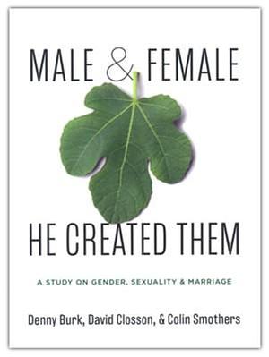 Male and Female He Created Them: A Study on Gender, Sexuality, &amp; Marriage by David Closson, Denny Burk, Colin Smothers