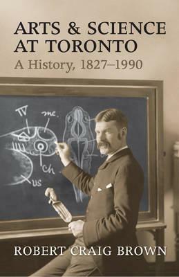 Arts and Science at Toronto: A History, 1827-1990 by Craig Brown