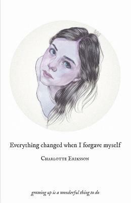 Everything Changed When I Forgave Myself: growing up is a wonderful thing to do by Charlotte Eriksson, The Glass Child