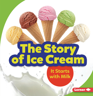 The Story of Ice Cream: It Starts with Milk by Stacy Taus-Bolstad