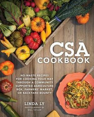 The CSA Cookbook: No-Waste Recipes for Cooking Your Way Through a Community Supported Agriculture Box, Farmers' Market, or Backyard Bounty by Linda Ly