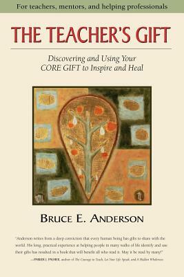 The Teacher's Gift: Discovering and using your CORE GIFT to inspire and heal by Bruce Anderson