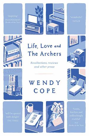 Life, Love and The Archers: recollections, reviews and other prose by Wendy Cope