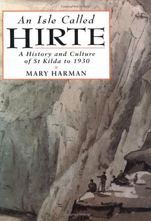 An Isle Called Hirte: A History and Culture of the St Kildans to 1930 by Mary Harman