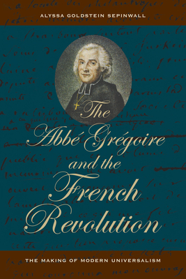 The ABBE Gregoire and the French Revolution: The Making of Modern Universalism by Alyssa Goldstein Sepinwall
