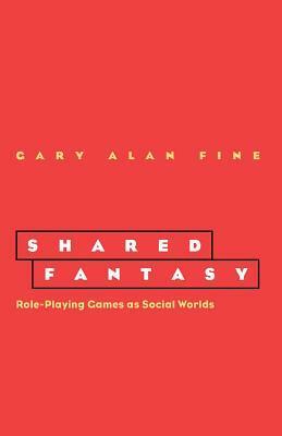 Shared Fantasy: Role Playing Games as Social Worlds by Gary Alan Fine