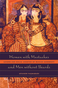 Women with Mustaches and Men without Beards: Gender and Sexual Anxieties of Iranian Modernity by Afsaneh Najmabadi