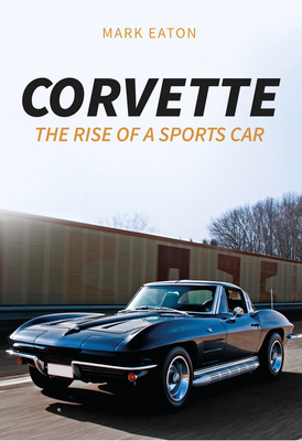 Corvette: The Rise of a Sports Car by Mark Eaton