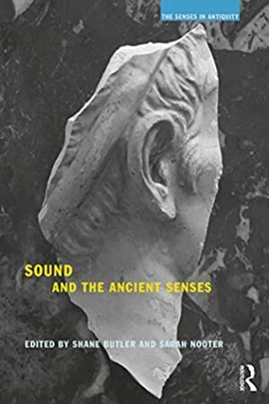 Sound and the Ancient Senses (The Senses in Antiquity) by Shane Butler, Sarah Nooter