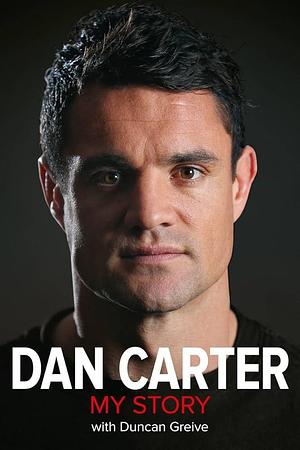 Dan Carter: My Story - with Duncan Greive by Dan Carter, Dan Carter