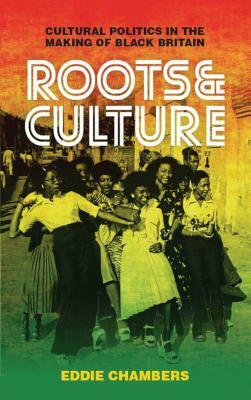 Roots & Culture: Cultural Politics in the Making of Black Britain by Eddie Chambers