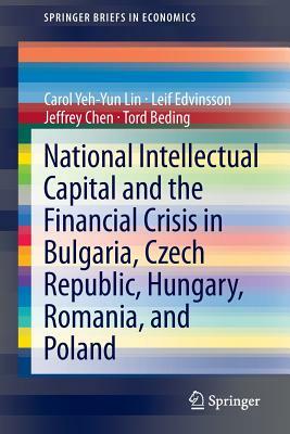 National Intellectual Capital and the Financial Crisis in Bulgaria, Czech Republic, Hungary, Romania, and Poland by Leif Edvinsson, Carol Yeh Lin, Jeffrey Chen