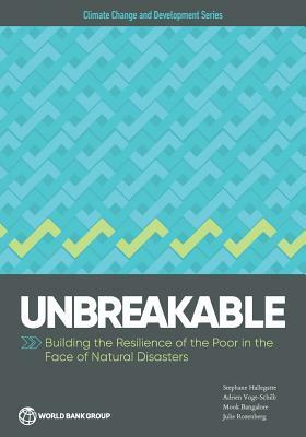 Unbreakable: Building the Resilience of the Poor in the Face of Natural Disasters by Adrien Vogt-Schilb, Mook Bangalore, Stephane Hallegatte