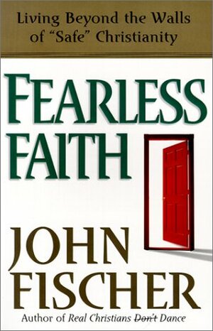 Fearless Faith: Living Beyond the Walls of Safe Christianity by John Fischer