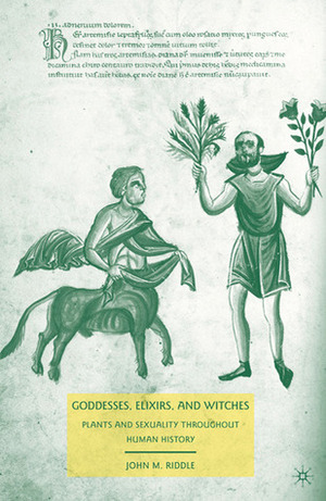 Goddesses, Elixirs, and Witches: Plants and Sexuality throughout Human History by John M. Riddle