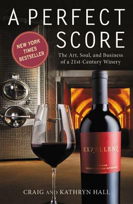 Perfect Score: The Art, Soul, and Business of a 21st-Century Winery by Craig Hall, Kathryn Hall