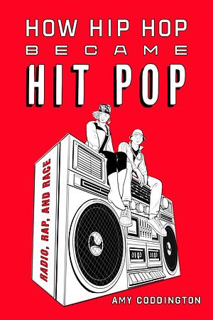 How Hip Hop Became Hit Pop: Radio, Rap, and Race by Amy Coddington