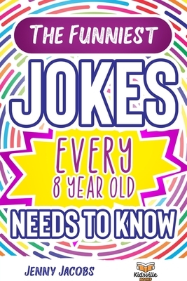 The Funniest Jokes EVERY 8 Year Old Needs to Know: 500 Awesome Jokes, Riddles, Knock Knocks, Tongue Twisters & Rib Ticklers For 8 Year Old Children by Jenny Jacobs