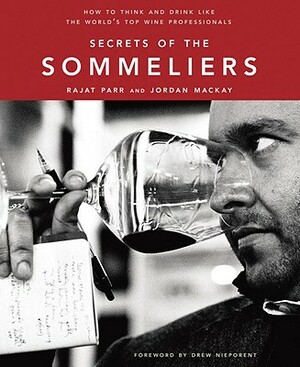 Secrets of the Sommeliers: How to Think and Drink Like the World's Top Wine Professionals by Rajat Parr, Jordan MacKay