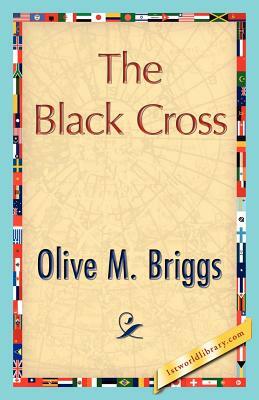 The Black Cross by Olive M. Briggs, M. Briggs Olive M. Briggs