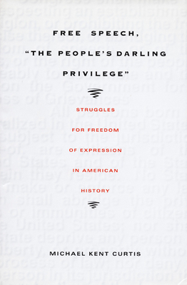 Free Speech, the People's Darling Privilege: Struggles for Freedom of Expression in American History by Michael Kent Curtis