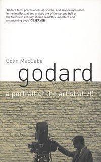 Godard : A Portrait of the Artist at Seventy by Colin MacCabe, Colin MacCabe
