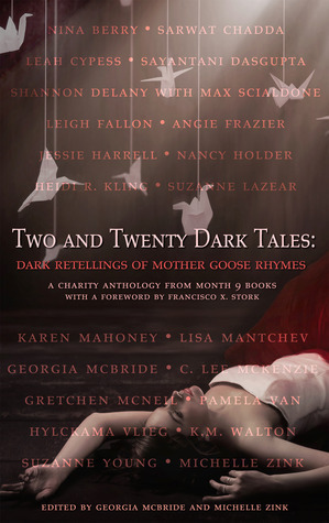 Two and Twenty Dark Tales: Dark Retellings of Mother Goose Rhymes by Lisa Mantchev, C. Lee McKenzie, Angie Frazier, Shannon Delany, Suzanne Lazear, K.M. Walton, Jessie Harrell, Sarwat Chadda, Leah Cypess, Nina Berry, Georgia McBride, Gretchen McNeil, Nancy Holder, Michelle Zink, Heidi R. Kling, Karen Mahoney, Francisco X. Stork, Max Scialdone, Pam Victorio, Suzanne Young, Leigh Fallon