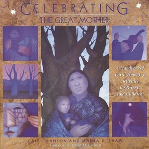 Celebrating the Great Mother: A Handbook of Earth-Honoring Activities for Parents and Children by Maura D. Shaw, Cait Johnson