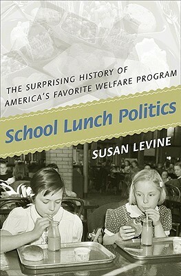 School Lunch Politics: The Surprising History of America's Favorite Welfare Program by Susan Levine