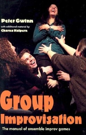 Group Improvisation: The Manual of Ensemble Improv Games by Peter Gwinn, Charna Halpern