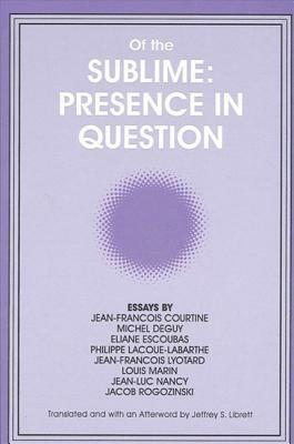 Of the Sublime: Presence in Question: Essays by Jean-Francois Courtine, Michel Deguy, Eliane Escoubas, Philippe Lacoue-Labarthe, Jean-Francois Lyotard by 