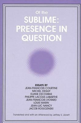 Of the Sublime: Presence in Question: Essays by Jean-Francois Courtine, Michel Deguy, Eliane Escoubas, Philippe Lacoue-Labarthe, Jean-Francois Lyotard by 