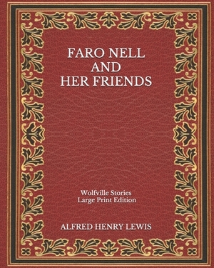 Faro Nell and Her Friends: Wolfville Stories - Large Print Edition by Alfred Henry Lewis
