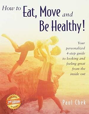 How to Eat, Move and Be Healthy!: Your Personalized 4-Step Guide to Looking and Feeling Great From the Inside Out by Paul Chek