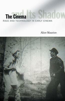 The Cinema and Its Shadow: Race and Technology in Early Cinema by Alice Maurice