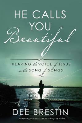 He Calls You Beautiful: Hearing the Voice of Jesus in the Song of Songs by Dee Brestin