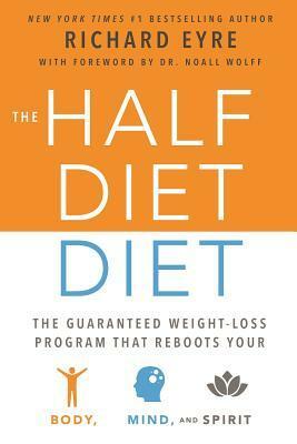 The Half-Diet Diet: The Guaranteed Weight-Loss Program that Reboots Your Body, Mind, and Spirit for a Happier Life by Richard Eyre, Noel Wolff