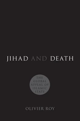 Jihad and Death: The Global Appeal of Islamic State by Olivier Roy